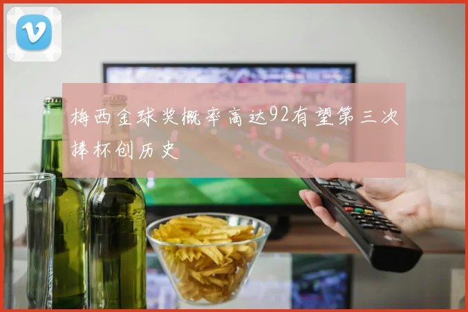 梅西金球奖概率高达92有望第三次捧杯创历史