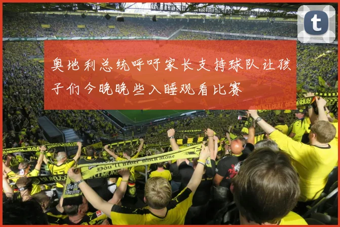 奥地利总统呼吁家长支持球队让孩子们今晚晚些入睡观看比赛