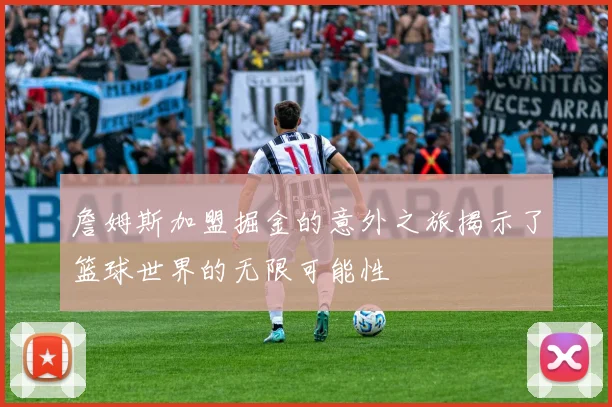 詹姆斯加盟掘金的意外之旅揭示了篮球世界的无限可能性