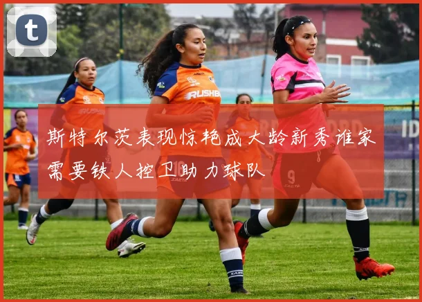 斯特尔茨表现惊艳成大龄新秀谁家需要铁人控卫助力球队