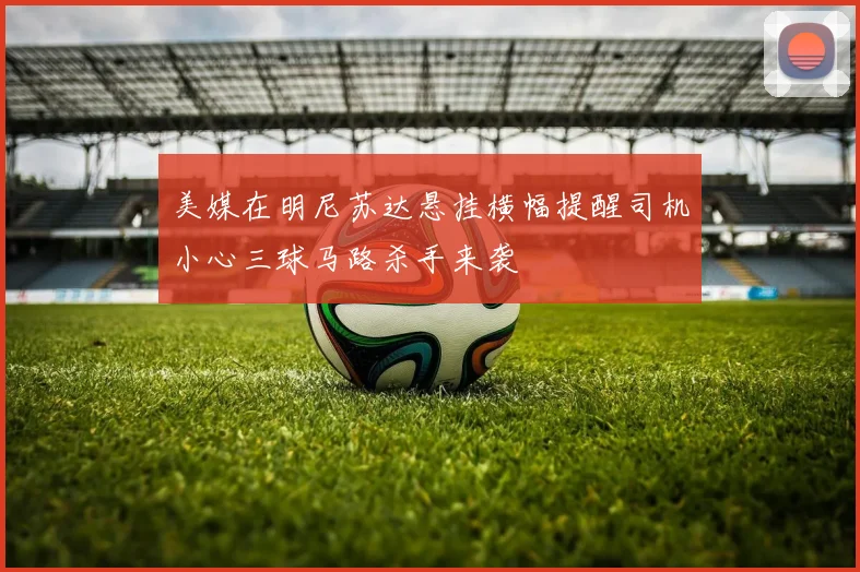 美媒在明尼苏达悬挂横幅提醒司机小心三球马路杀手来袭