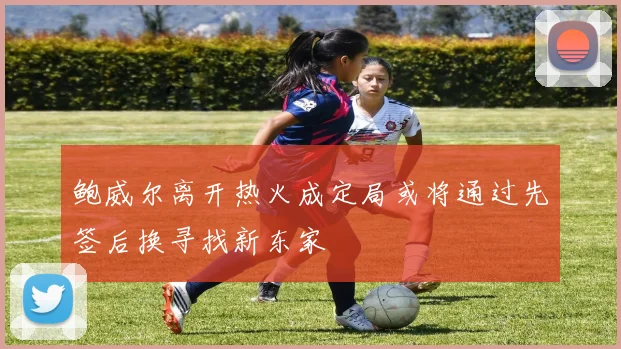 鲍威尔离开热火成定局或将通过先签后换寻找新东家