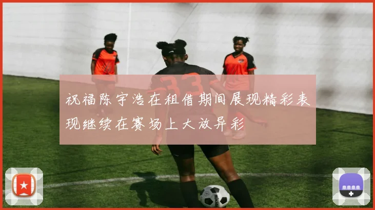 祝福陈宇浩在租借期间展现精彩表现继续在赛场上大放异彩