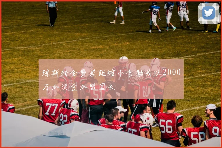 琼斯转会费差距缩小索勒或以2000万加奖金加盟国米