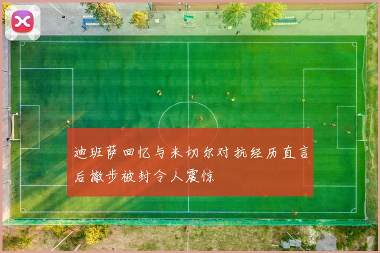 迪班萨回忆与米切尔对抗经历直言后撤步被封令人震惊