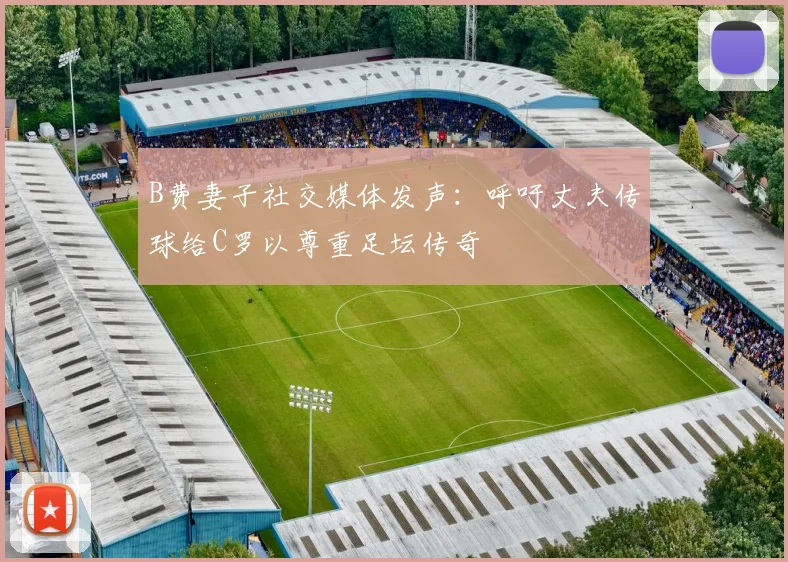 B费妻子社交媒体发声：呼吁丈夫传球给C罗以尊重足坛传奇