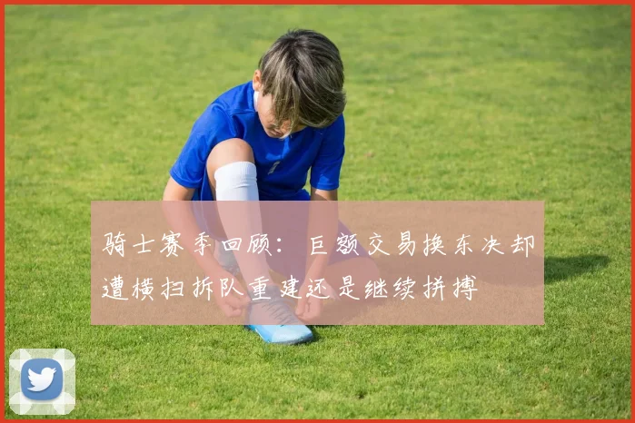 骑士赛季回顾：巨额交易换东决却遭横扫拆队重建还是继续拼搏