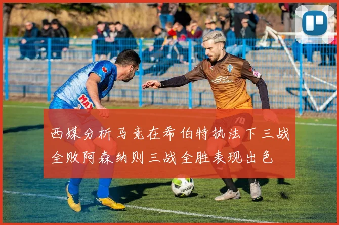 西媒分析马竞在希伯特执法下三战全败阿森纳则三战全胜表现出色