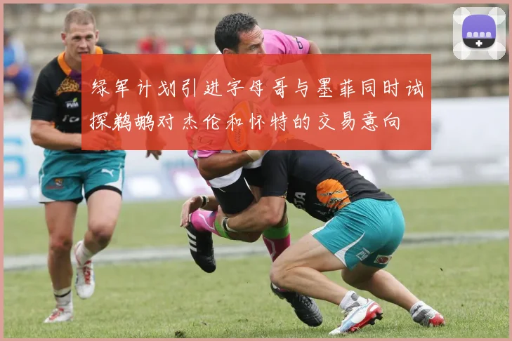 绿军计划引进字母哥与墨菲同时试探鹈鹕对杰伦和怀特的交易意向