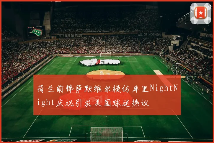 荷兰前锋萨默维尔模仿库里NightNight庆祝引发美国球迷热议
