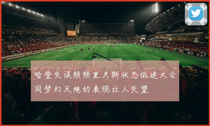 哈登失误频频里夫斯状态低迷大合同梦幻灭绝的表现让人失望