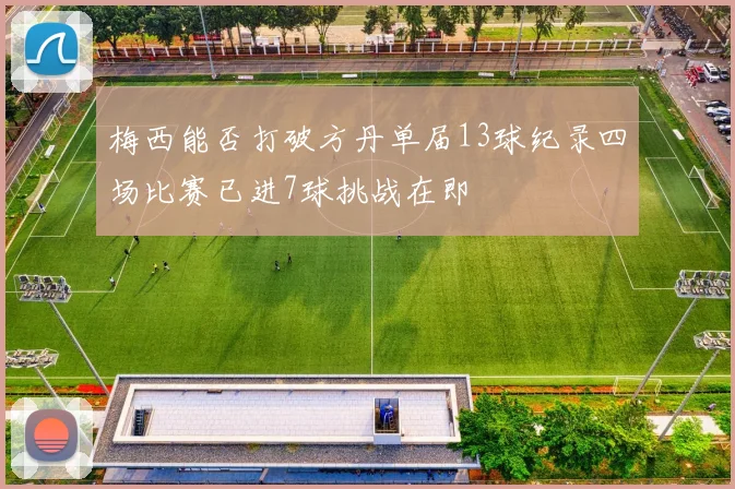 梅西能否打破方丹单届13球纪录四场比赛已进7球挑战在即