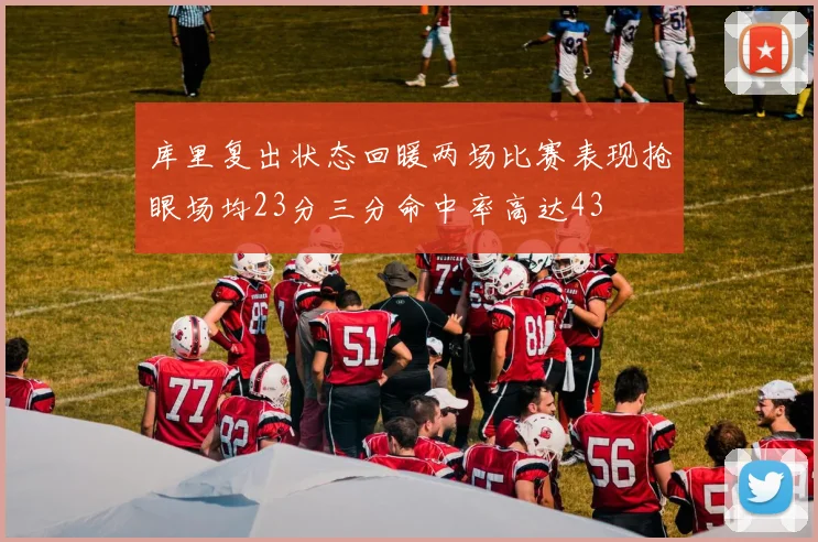 库里复出状态回暖两场比赛表现抢眼场均23分三分命中率高达43